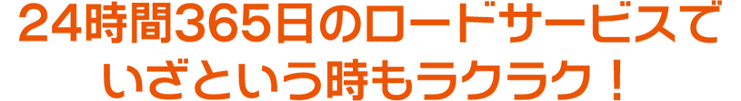 24時間365日のロードサービスでいざという時もラクラク！