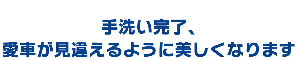 手洗い完了、愛車が見違えるように美しくなります