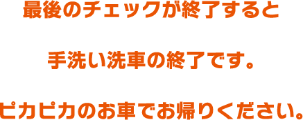 最後のチェックが終了すると手洗い洗車の終了です。ピカピカのお車でお帰りください。