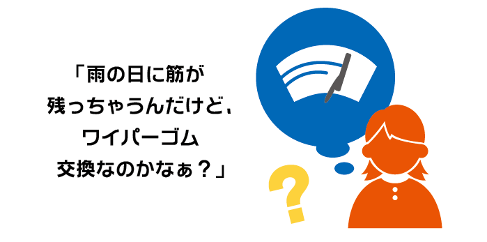 「雨の日に筋が残っちゃうんだけど、ワイパーゴム交換なのかなぁ？」